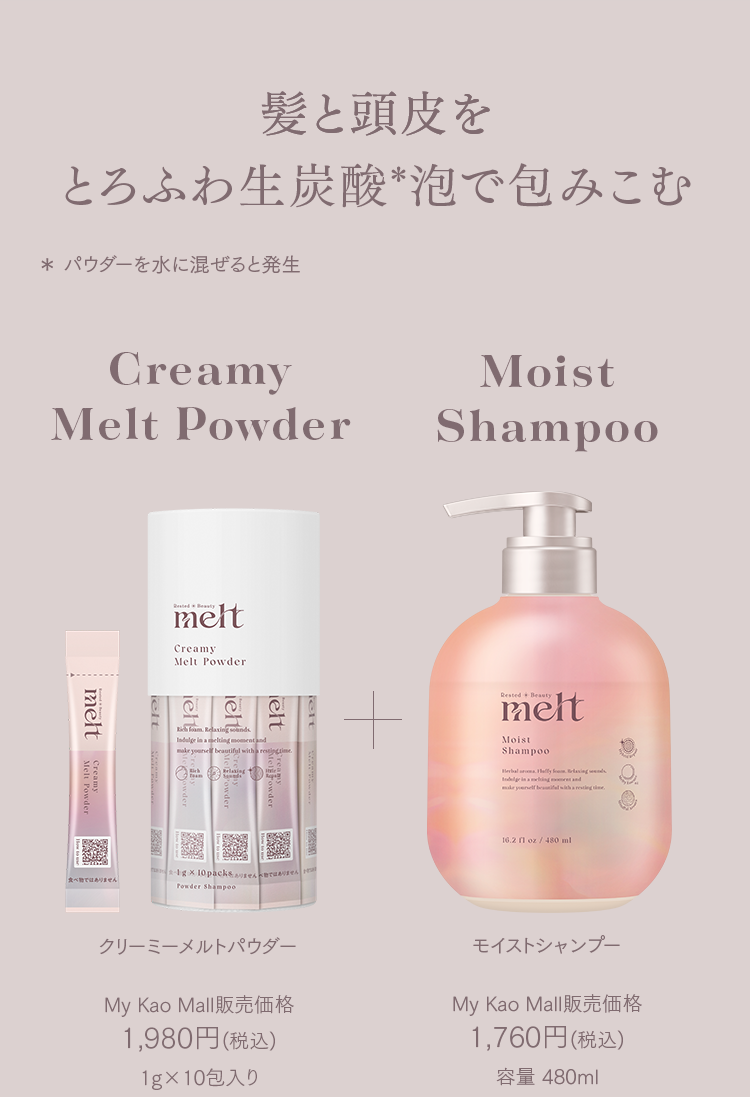 髪と頭皮をふわとろ濃密生炭酸＊泡で包み込む Creamy Melt Powder クリーミーメルトパウダー Moist Shampoo モイストシャンプー