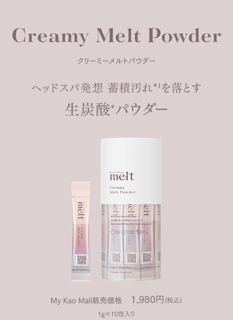 Creamy Melt Powder クリーミーメルトパウダー ヘッドスパ発想 蓄積汚れ*1を落とす生炭酸*パウダー My Kao Mall販売価格 1,980円(税込) 1g×10包入り